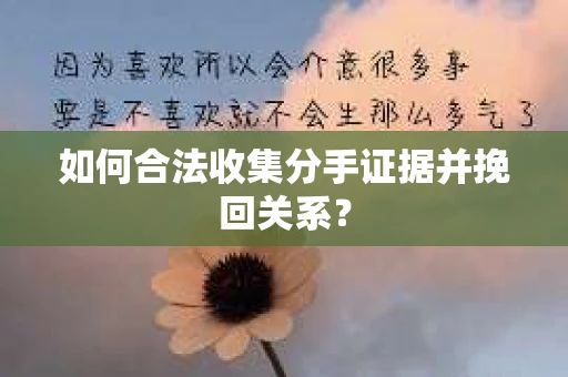 如何合法收集分手证据并挽回关系？