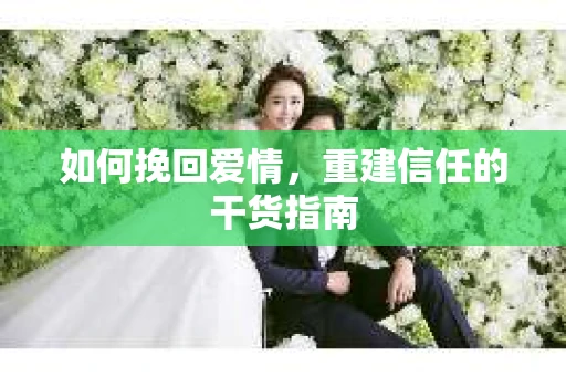 如何挽回爱情，重建信任的干货指南