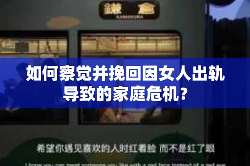 如何察觉并挽回因女人出轨导致的家庭危机？