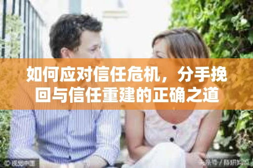 如何应对信任危机，分手挽回与信任重建的正确之道