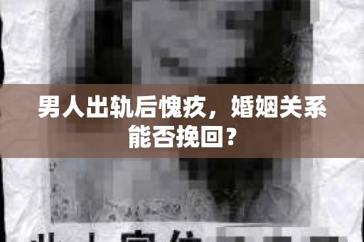 男人出轨后愧疚，婚姻关系能否挽回？