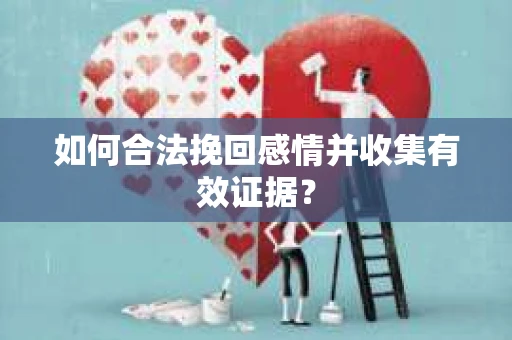 如何合法挽回感情并收集有效证据？