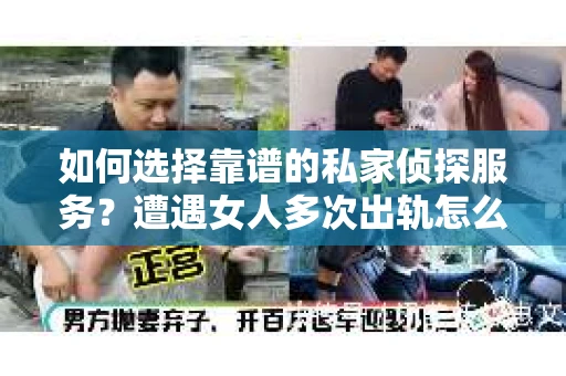 如何选择靠谱的私家侦探服务？遭遇女人多次出轨怎么办？