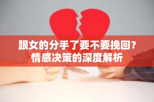 跟女的分手了要不要挽回？情感决策的深度解析