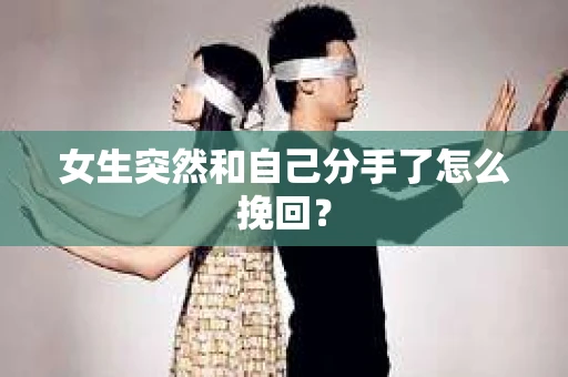 女生突然和自己分手了怎么挽回？