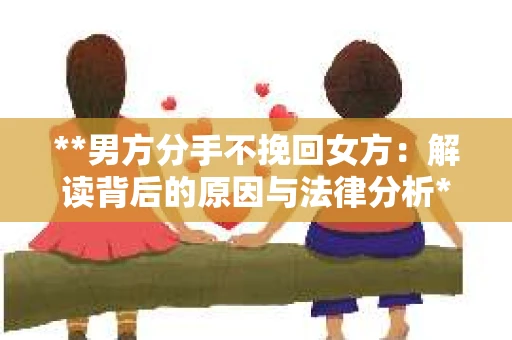 **男方分手不挽回女方：解读背后的原因与法律分析**