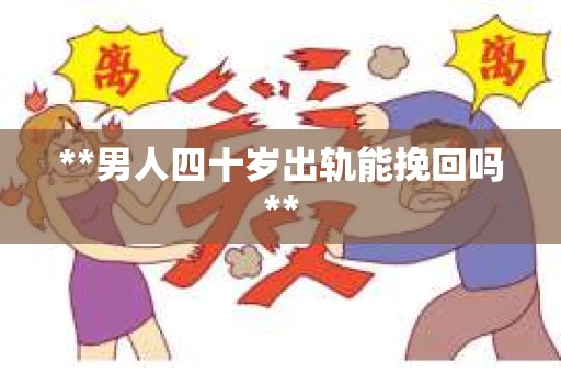 **男人四十岁出轨能挽回吗**