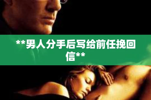 **男人分手后写给前任挽回信**
