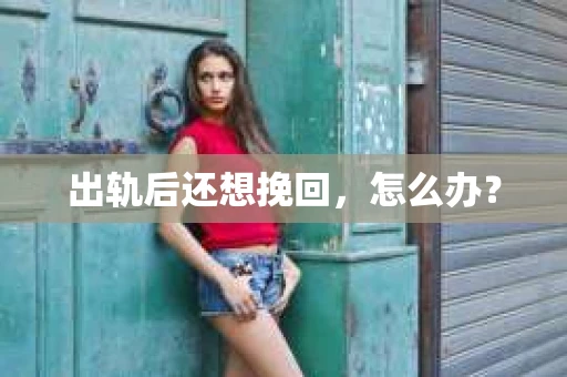 出轨后还想挽回，怎么办？