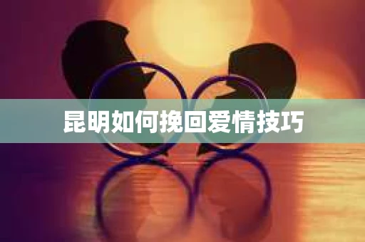 昆明如何挽回爱情技巧