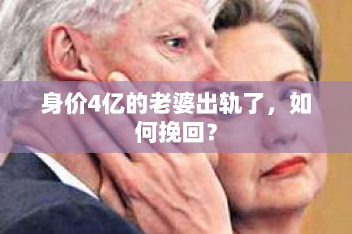 身价4亿的老婆出轨了，如何挽回？