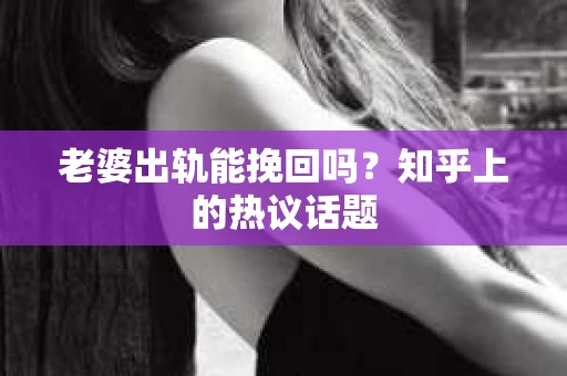 老婆出轨能挽回吗？知乎上的热议话题