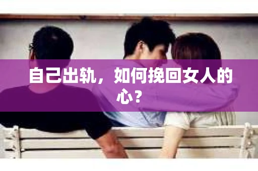 自己出轨，如何挽回女人的心？