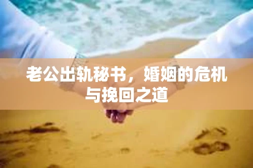 老公出轨秘书，婚姻的危机与挽回之道