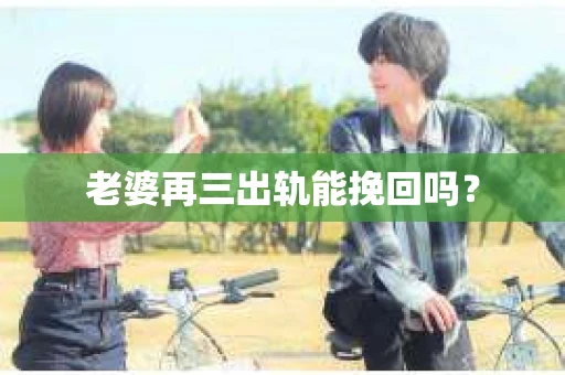 老婆再三出轨能挽回吗？