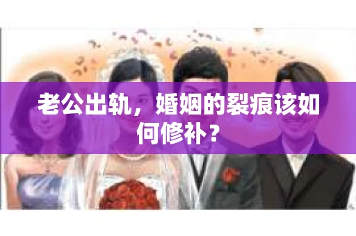 老公出轨，婚姻的裂痕该如何修补？