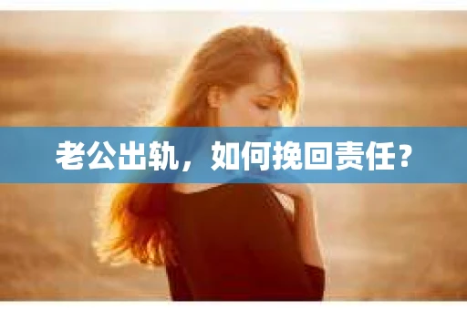 老公出轨，如何挽回责任？