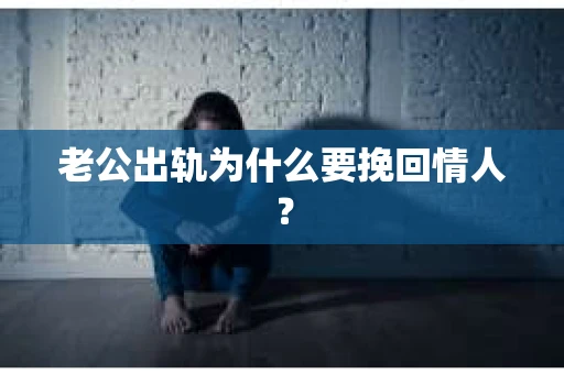 老公出轨为什么要挽回情人？