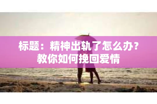 标题：精神出轨了怎么办？教你如何挽回爱情