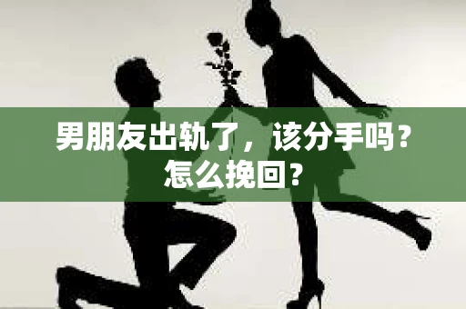 男朋友出轨了，该分手吗？怎么挽回？