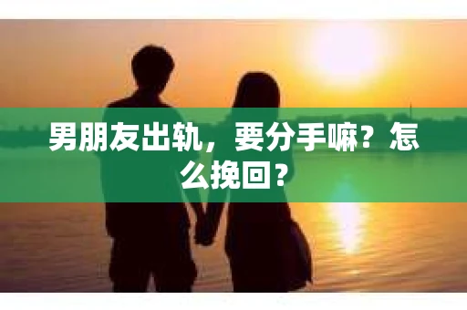 男朋友出轨，要分手嘛？怎么挽回？