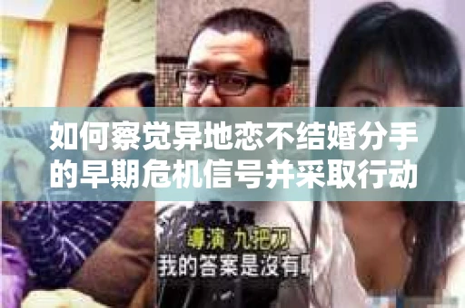 如何察觉异地恋不结婚分手的早期危机信号并采取行动？