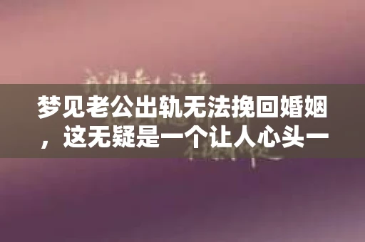 梦见老公出轨无法挽回婚姻，这无疑是一个让人心头一紧的梦境。在现实生活中，婚姻问题一直是人们关注的焦点，而梦境中的出轨，更是让人心生疑虑。那么，这样的梦境究竟预示着什么？我们又该如何面对呢？今天，就让我们一起来探讨一下这个话题。