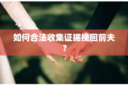 如何合法收集证据挽回前夫？