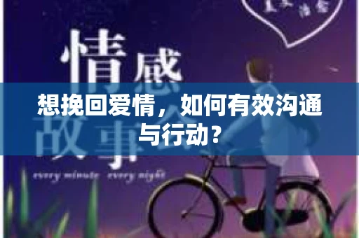想挽回爱情，如何有效沟通与行动？