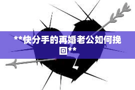 **快分手的再婚老公如何挽回**