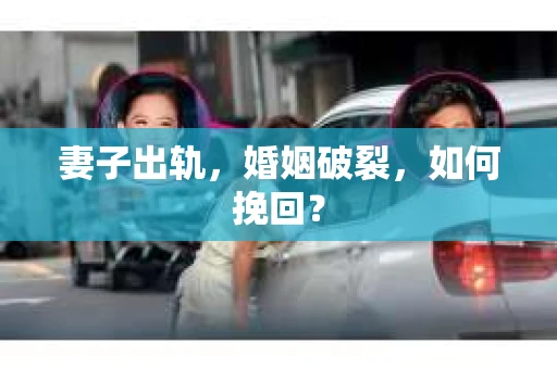 妻子出轨，婚姻破裂，如何挽回？