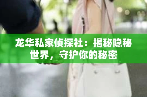龙华私家侦探社：揭秘隐秘世界，守护你的秘密