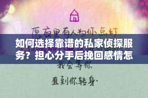如何选择靠谱的私家侦探服务？担心分手后挽回感情怎么办？