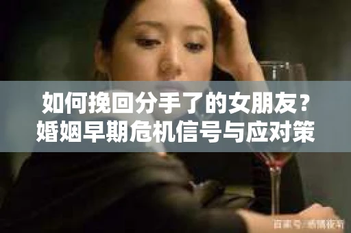 如何挽回分手了的女朋友？婚姻早期危机信号与应对策略