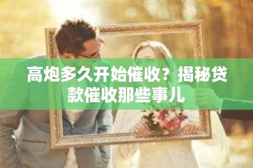 高炮多久开始催收？揭秘贷款催收那些事儿