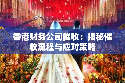 香港财务公司催收：揭秘催收流程与应对策略