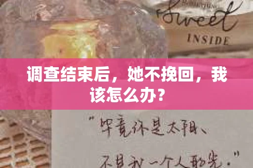 调查结束后，她不挽回，我该怎么办？