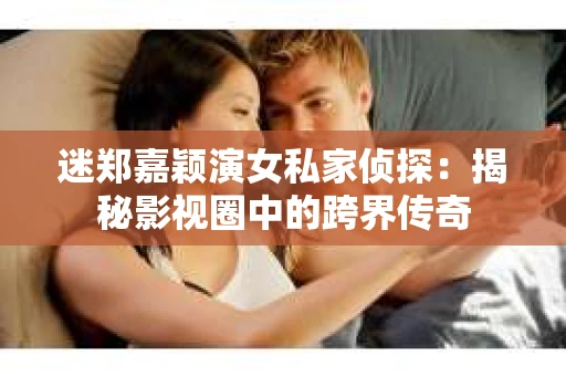 迷郑嘉颖演女私家侦探：揭秘影视圈中的跨界传奇