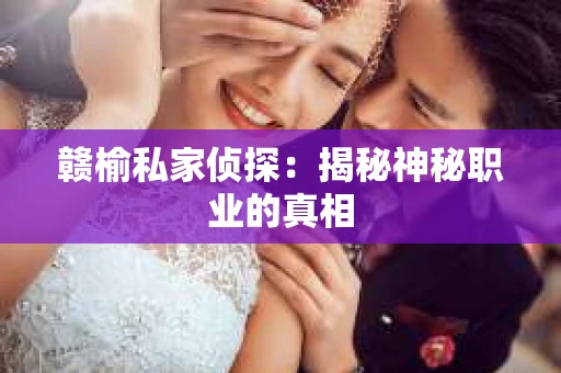 赣榆私家侦探：揭秘神秘职业的真相