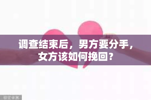 调查结束后，男方要分手，女方该如何挽回？