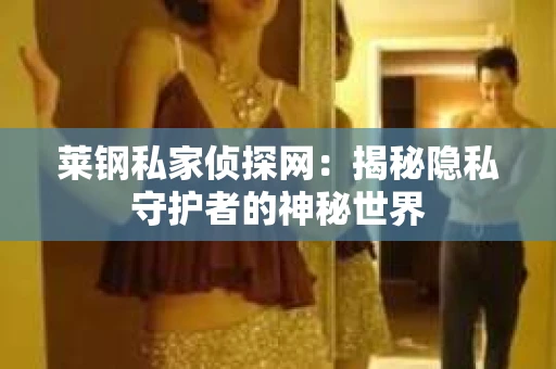 莱钢私家侦探网：揭秘隐私守护者的神秘世界