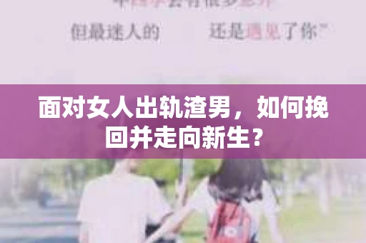 面对女人出轨渣男，如何挽回并走向新生？