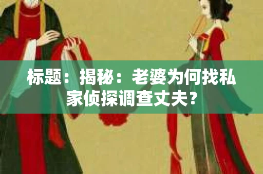 标题：揭秘：老婆为何找私家侦探调查丈夫？