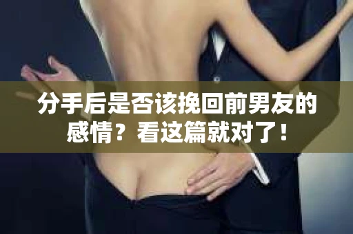 分手后是否该挽回前男友的感情？看这篇就对了！