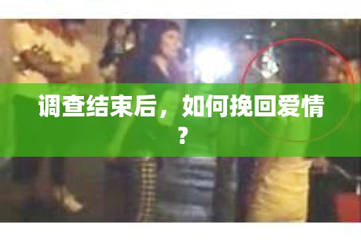 调查结束后,如何挽回爱情? 调查结束后,如何挽回爱情?