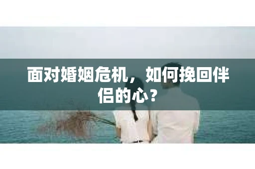 面对婚姻危机，如何挽回伴侣的心？