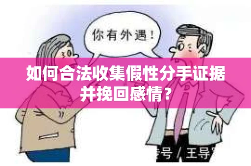 如何合法收集假性分手证据并挽回感情？