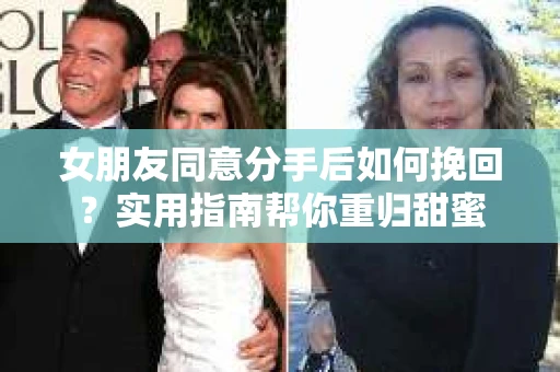 女朋友同意分手后如何挽回？实用指南帮你重归甜蜜