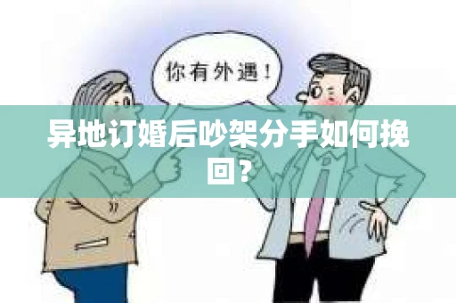 异地订婚后吵架分手如何挽回？