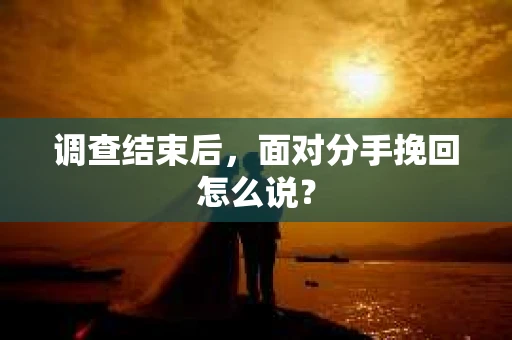 调查结束后，面对分手挽回怎么说？